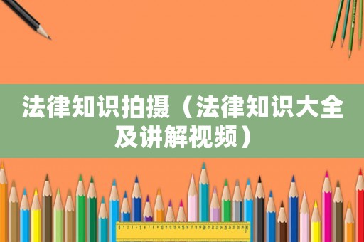 法律知識拍攝（法律知識大全及講解視頻）