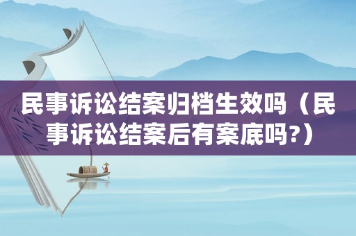 民事訴訟結(jié)案歸檔生效嗎（民事訴訟結(jié)案后有案底嗎?）