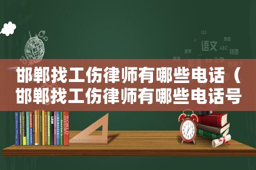 邯鄲找工傷律師有哪些電話（邯鄲找工傷律師有哪些電話號碼）