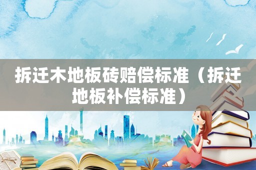 拆遷木地板磚賠償標準（拆遷地板補償標準）