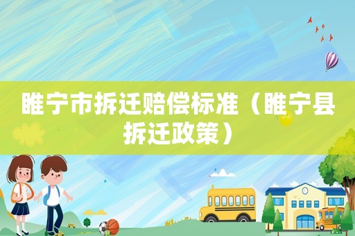 睢寧市拆遷賠償標準（睢寧縣拆遷政策）