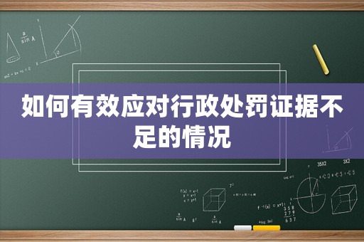 如何有效應對行政處罰證據不足的情況