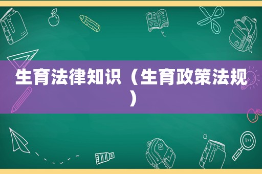 生育法律知識（生育政策法規）