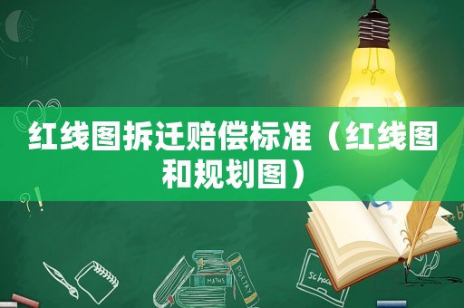 紅線圖拆遷賠償標準（紅線圖和規劃圖）