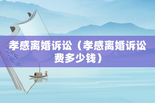 孝感離婚訴訟（孝感離婚訴訟費多少錢）