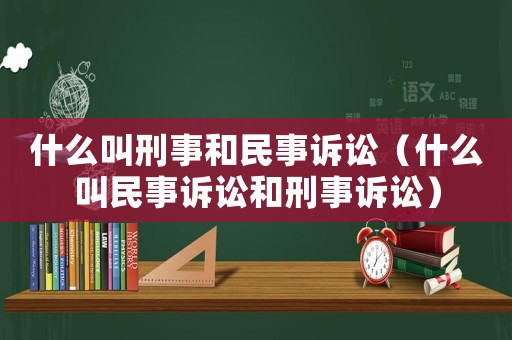 什么叫刑事和民事訴訟（什么叫民事訴訟和刑事訴訟）