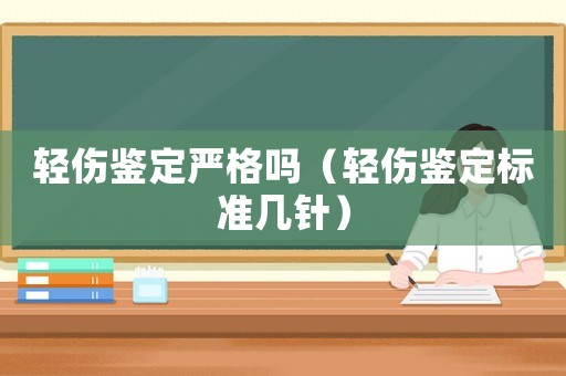 輕傷鑒定嚴格嗎（輕傷鑒定標準幾針）