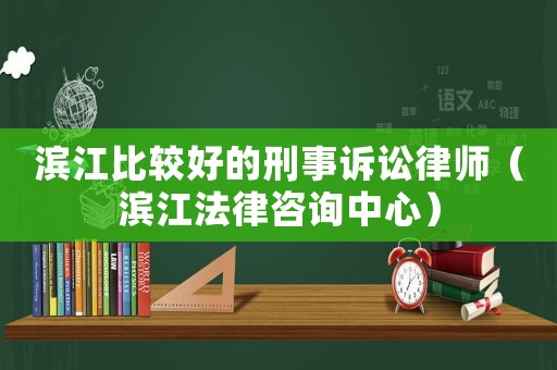 濱江比較好的刑事訴訟律師（濱江法律咨詢中心）