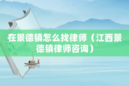 在景德鎮(zhèn)怎么找律師（江西景德鎮(zhèn)律師咨詢）