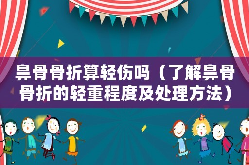 鼻骨骨折算輕傷嗎（了解鼻骨骨折的輕重程度及處理方法）