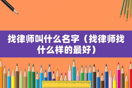 找律師叫什么名字（找律師找什么樣的最好）
