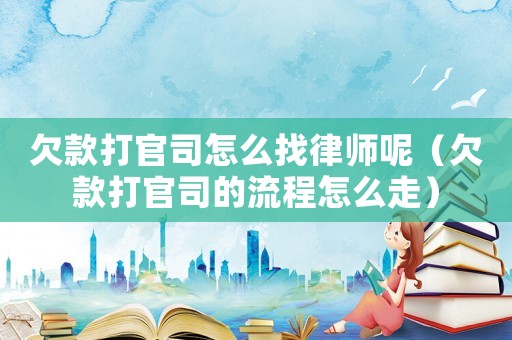 欠款打官司怎么找律師呢（欠款打官司的流程怎么走）