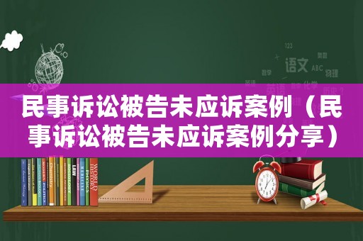民事訴訟被告未應訴案例（民事訴訟被告未應訴案例分享）