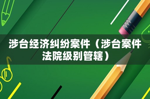 涉臺經濟糾紛案件（涉臺案件法院級別管轄）