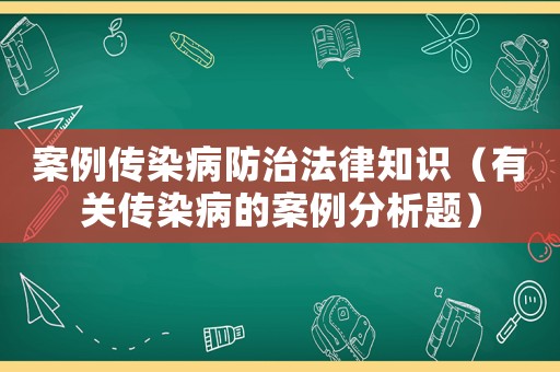 案例傳染病防治法律知識(shí)（有關(guān)傳染病的案例分析題）