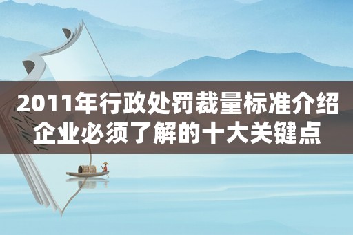 2011年行政處罰裁量標準介紹企業必須了解的十大關鍵點