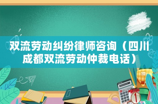雙流勞動糾紛律師咨詢（四川成都雙流勞動仲裁電話）