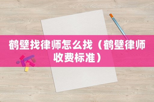 鶴壁找律師怎么找（鶴壁律師收費標準）