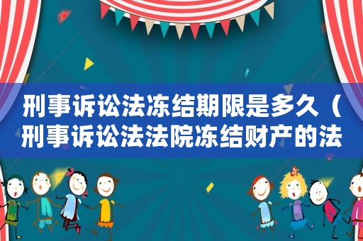 刑事訴訟法凍結期限是多久（刑事訴訟法法院凍結財產的法律依據(jù)）