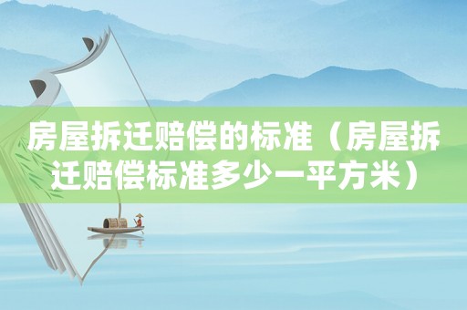 房屋拆遷賠償?shù)臉藴剩ǚ课莶疬w賠償標準多少一平方米）