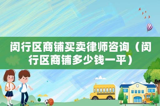 閔行區商鋪買賣律師咨詢（閔行區商鋪多少錢一平）