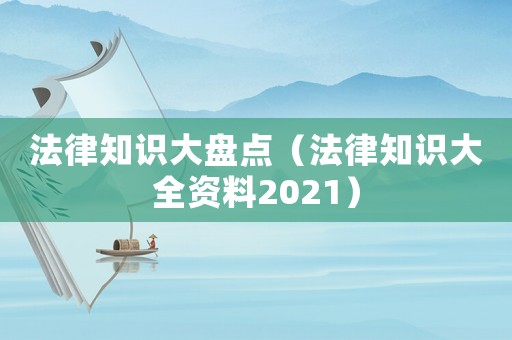 法律知識(shí)大盤(pán)點(diǎn)（法律知識(shí)大全資料2021）