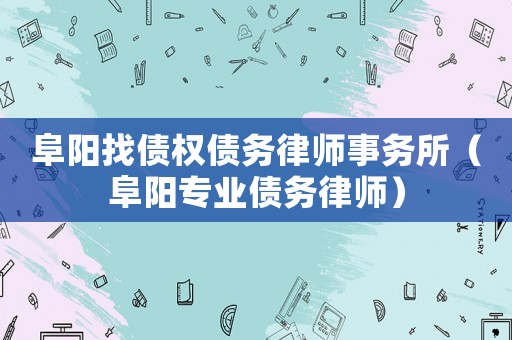 阜陽(yáng)找債權(quán)債務(wù)律師事務(wù)所（阜陽(yáng)專業(yè)債務(wù)律師）