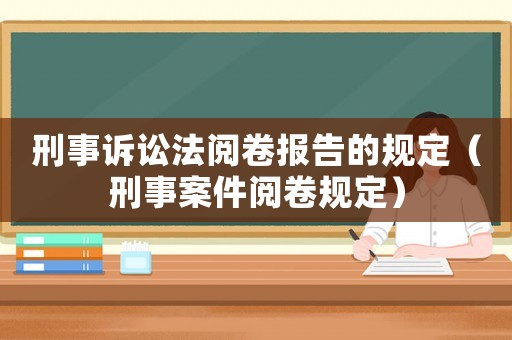 刑事訴訟法閱卷報告的規定（刑事案件閱卷規定）