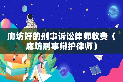 廊坊好的刑事訴訟律師收費（廊坊刑事辯護律師）
