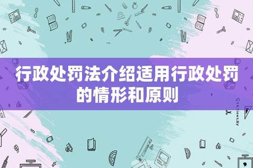 行政處罰法介紹適用行政處罰的情形和原則