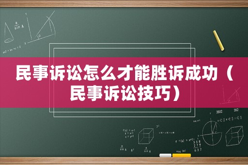 民事訴訟怎么才能勝訴成功（民事訴訟技巧）