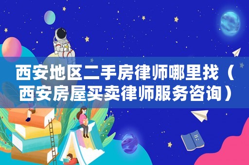 西安地區二手房律師哪里找（西安房屋買賣律師服務咨詢）