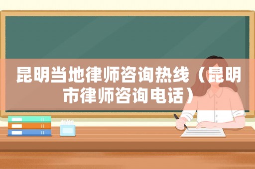 昆明當地律師咨詢熱線（昆明市律師咨詢電話）