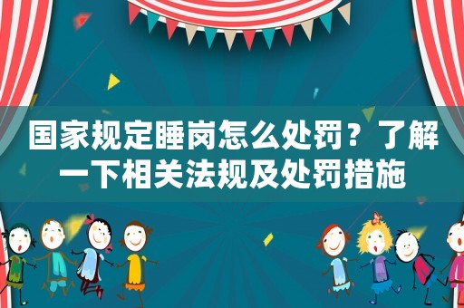 國家規(guī)定睡崗怎么處罰？了解一下相關法規(guī)及處罰措施