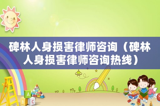 碑林人身損害律師咨詢（碑林人身損害律師咨詢熱線）