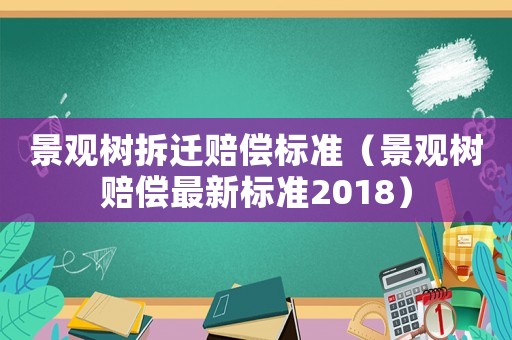 景觀樹拆遷賠償標準（景觀樹賠償最新標準2018）