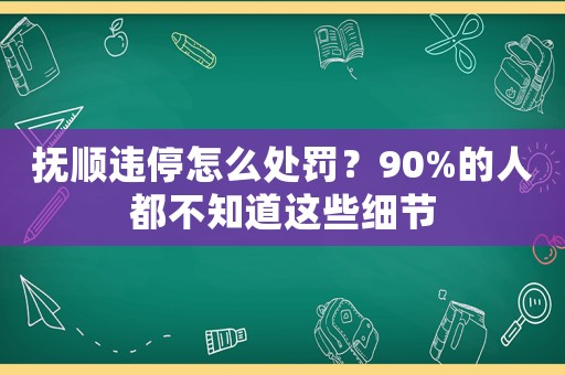 撫順違停怎么處罰？90%的人都不知道這些細節
