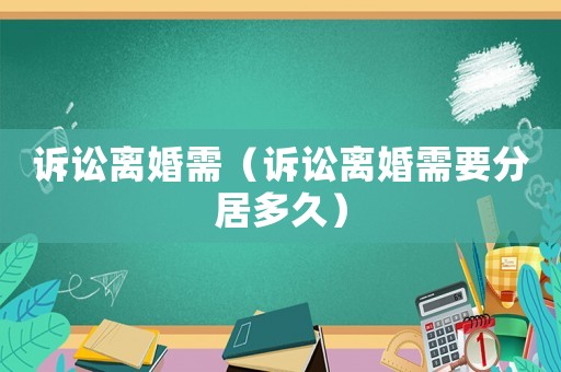 訴訟離婚需（訴訟離婚需要分居多久）