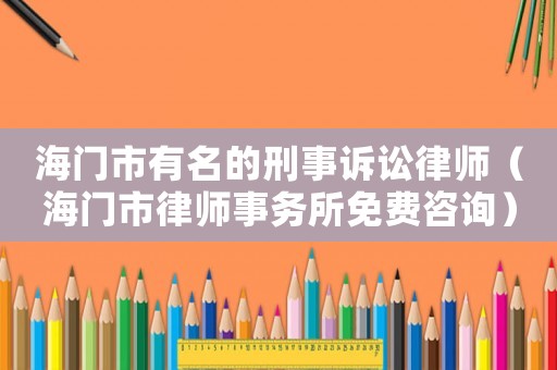 海門市有名的刑事訴訟律師（海門市律師事務所免費咨詢）