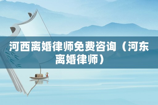 河西離婚律師免費咨詢（河?xùn)|離婚律師）