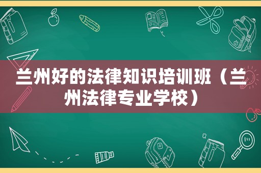 蘭州好的法律知識培訓班（蘭州法律專業學校）