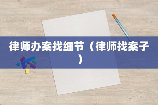 律師辦案找細節（律師找案子）