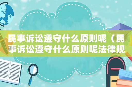 民事訴訟遵守什么原則呢（民事訴訟遵守什么原則呢法律規定）