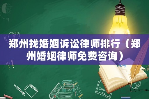 鄭州找婚姻訴訟律師排行（鄭州婚姻律師免費(fèi)咨詢）