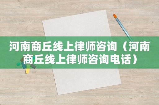 河南商丘線上律師咨詢（河南商丘線上律師咨詢電話）