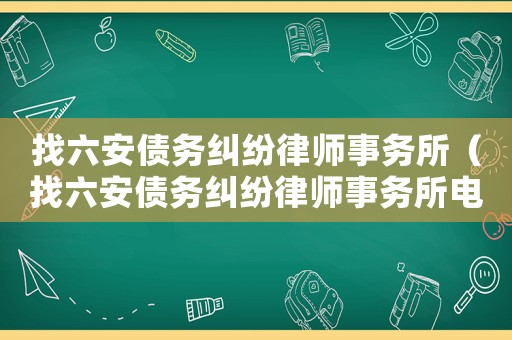 找六安債務糾紛律師事務所（找六安債務糾紛律師事務所電話號碼）