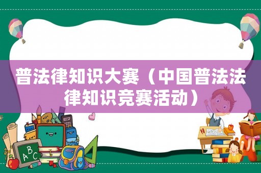 普法律知識大賽（中國普法法律知識競賽活動）
