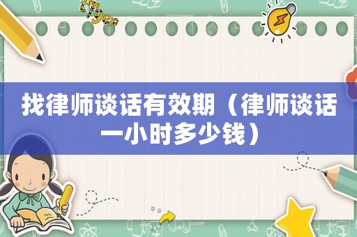 找律師談話有效期（律師談話一小時多少錢）