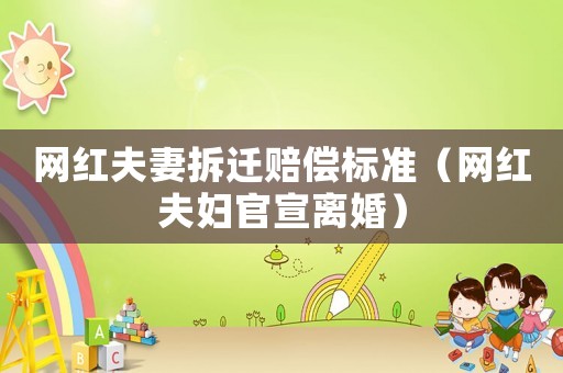 網紅夫妻拆遷賠償標準（網紅夫婦官宣離婚）