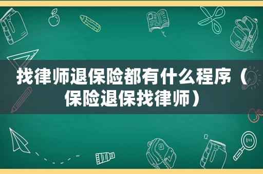 找律師退保險(xiǎn)都有什么程序（保險(xiǎn)退保找律師）